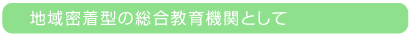 地域密着型の総合教育機関として